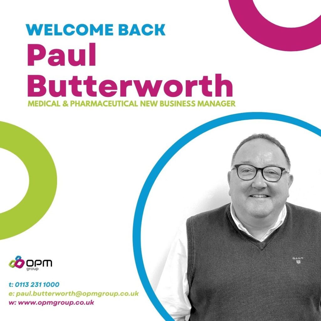 The GIF consists of a white background with pink, green and blue circles. The text reads, 'Welcome Back Paul Butterworth, Medical & Pharmaceutical New Business Manager'. It has a black and white picture of Paul Butterworth in the bottom left hand corner of the screen. In the bottom left hand corner is the OPM Group logo, and paul's contact information. Telephone - 0113 231 1000, email - paul.butterworth@opmgroup.co.uk and website - www.opmgroup.co.uk